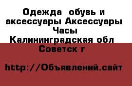 Одежда, обувь и аксессуары Аксессуары - Часы. Калининградская обл.,Советск г.